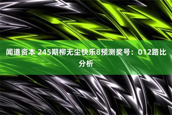 闻道资本 245期柳无尘快乐8预测奖号：012路比分析