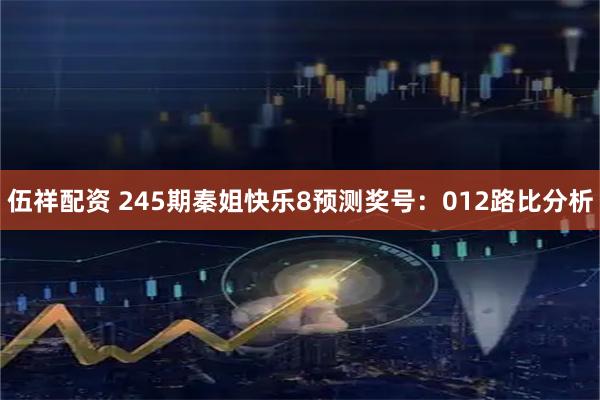 伍祥配资 245期秦姐快乐8预测奖号：012路比分析