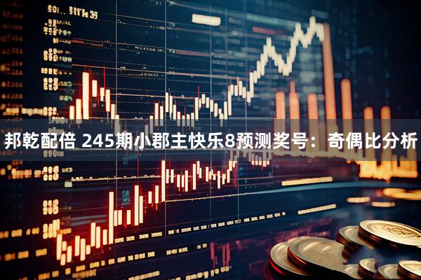 邦乾配倍 245期小郡主快乐8预测奖号：奇偶比分析