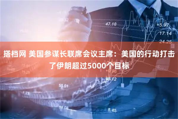 搭档网 美国参谋长联席会议主席：美国的行动打击了伊朗超过5000个目标