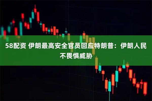 58配资 伊朗最高安全官员回应特朗普：伊朗人民不畏惧威胁
