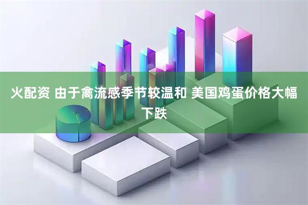 火配资 由于禽流感季节较温和 美国鸡蛋价格大幅下跌