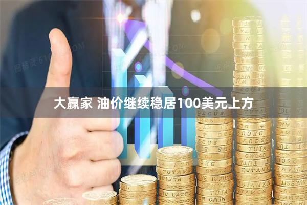 大赢家 油价继续稳居100美元上方