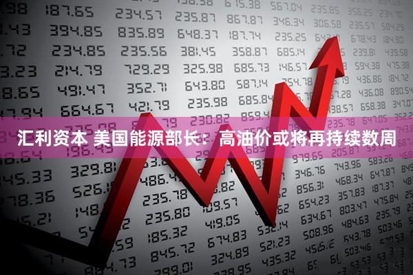 汇利资本 美国能源部长：高油价或将再持续数周