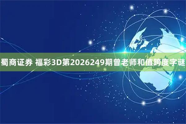 蜀商证券 福彩3D第2026249期曾老师和值跨度字谜