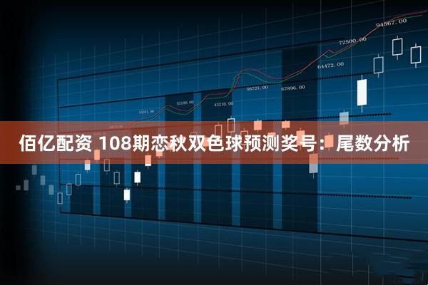 佰亿配资 108期恋秋双色球预测奖号：尾数分析