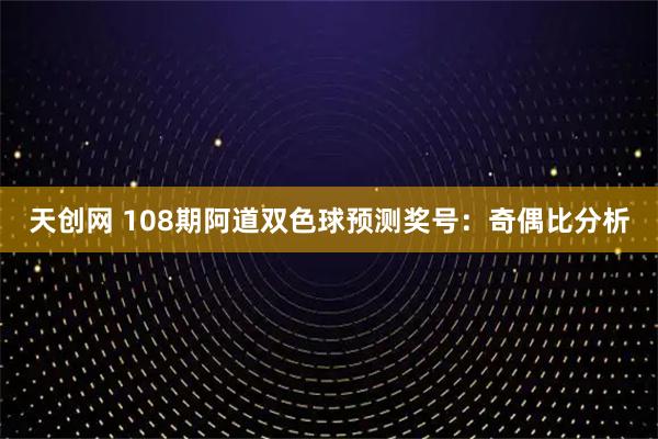 天创网 108期阿道双色球预测奖号:奇偶比分析