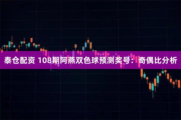 泰仓配资 108期阿燕双色球预测奖号：奇偶比分析