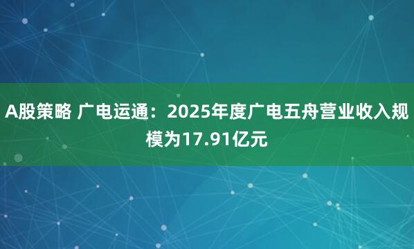 A股策略 广电运通：2025年度广电五舟营业收入规模为17.91亿元