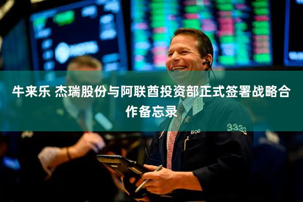 牛来乐 杰瑞股份与阿联酋投资部正式签署战略合作备忘录
