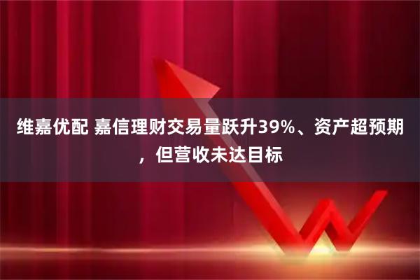 维嘉优配 嘉信理财交易量跃升39%、资产超预期，但营收未达目标