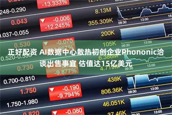 正好配资 AI数据中心散热初创企业Phononic洽谈出售事宜 估值达15亿美元