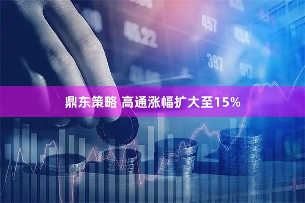 鼎东策略 高通涨幅扩大至15%
