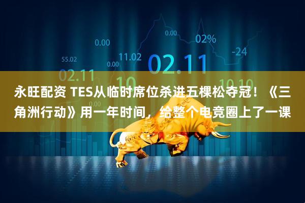 永旺配资 TES从临时席位杀进五棵松夺冠！《三角洲行动》用一年时间，给整个电竞圈上了一课