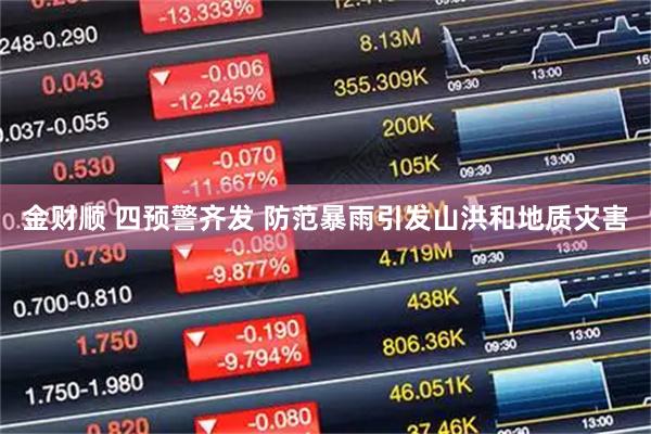 金财顺 四预警齐发 防范暴雨引发山洪和地质灾害