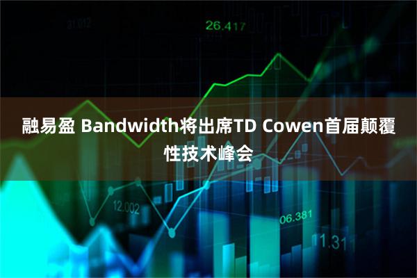 融易盈 Bandwidth将出席TD Cowen首届颠覆性技术峰会