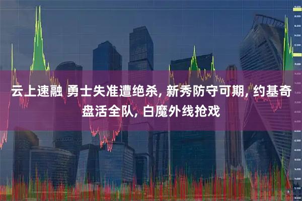 云上速融 勇士失准遭绝杀, 新秀防守可期, 约基奇盘活全队, 白魔外线抢戏