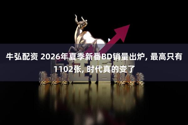 牛弘配资 2026年夏季新番BD销量出炉, 最高只有1102张, 时代真的变了