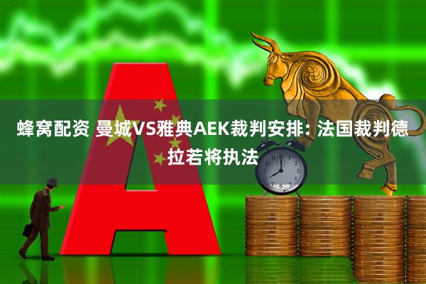 蜂窝配资 曼城VS雅典AEK裁判安排: 法国裁判德拉若将执法
