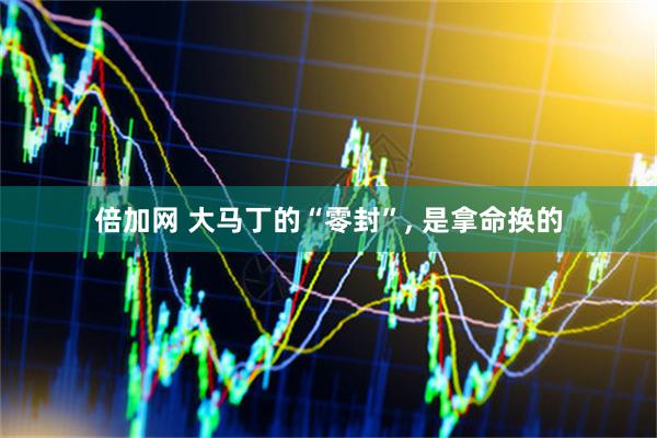 倍加网 大马丁的“零封”, 是拿命换的